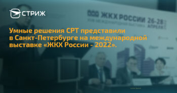 Умные решения СРТ представили в Санкт-Петербурге на международной выставке «ЖКХ России - 2022». СТРИЖ