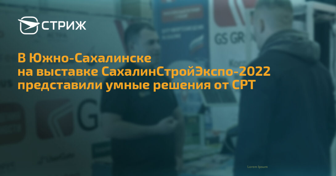 В Южно-Сахалинске на выставке СахалинСтройЭкспо-2022 представили умные решения от СРТ СТРИЖ